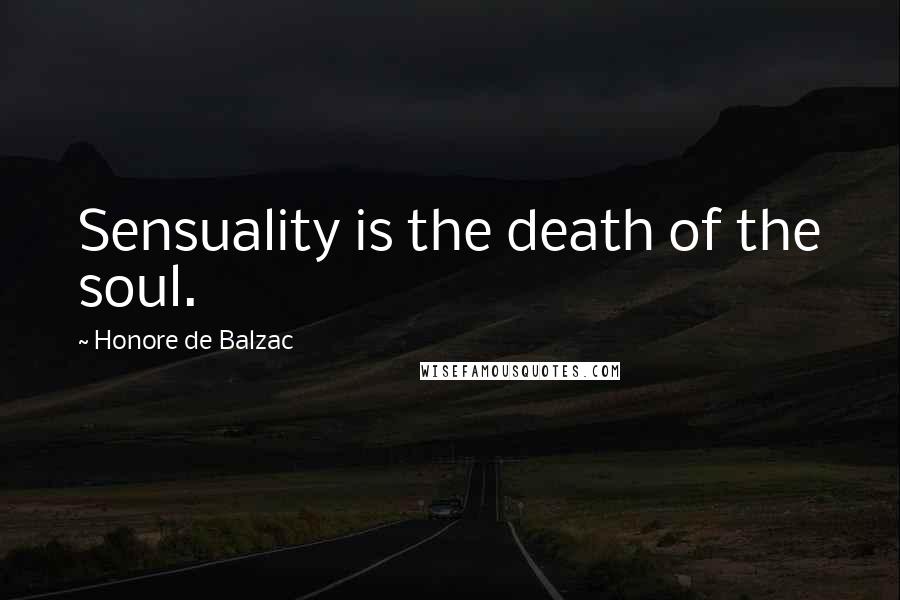 Honore De Balzac Quotes: Sensuality is the death of the soul.