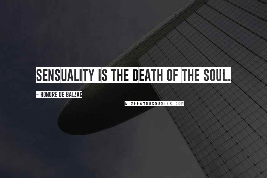 Honore De Balzac Quotes: Sensuality is the death of the soul.