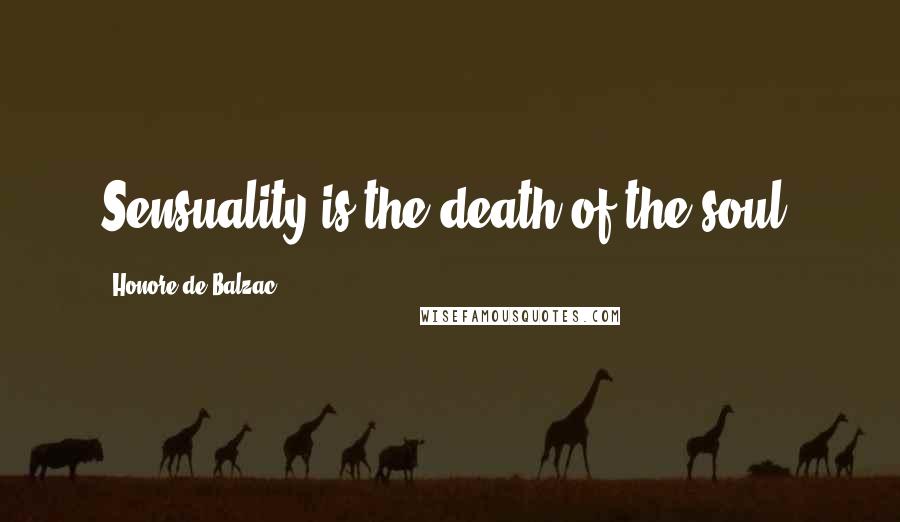 Honore De Balzac Quotes: Sensuality is the death of the soul.