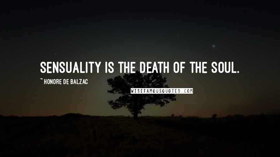 Honore De Balzac Quotes: Sensuality is the death of the soul.