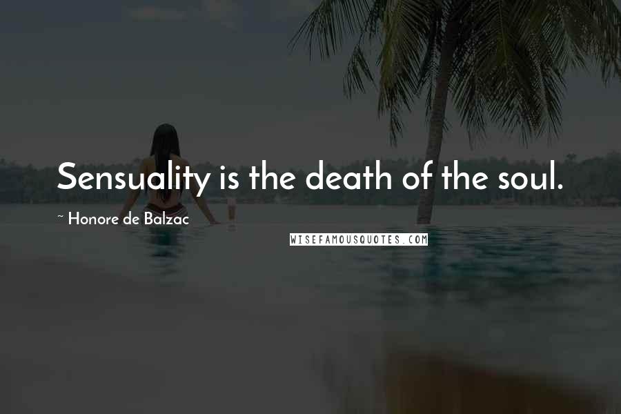 Honore De Balzac Quotes: Sensuality is the death of the soul.