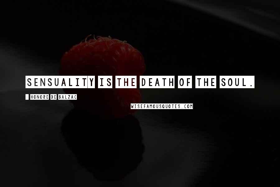 Honore De Balzac Quotes: Sensuality is the death of the soul.