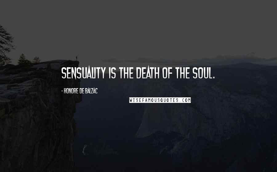 Honore De Balzac Quotes: Sensuality is the death of the soul.