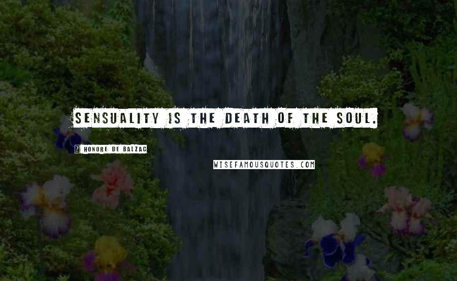 Honore De Balzac Quotes: Sensuality is the death of the soul.