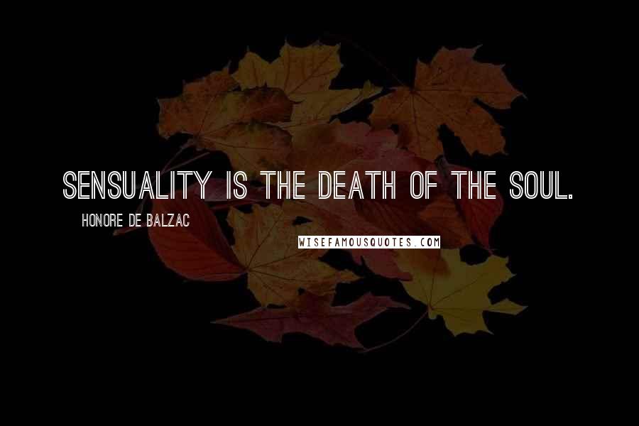 Honore De Balzac Quotes: Sensuality is the death of the soul.