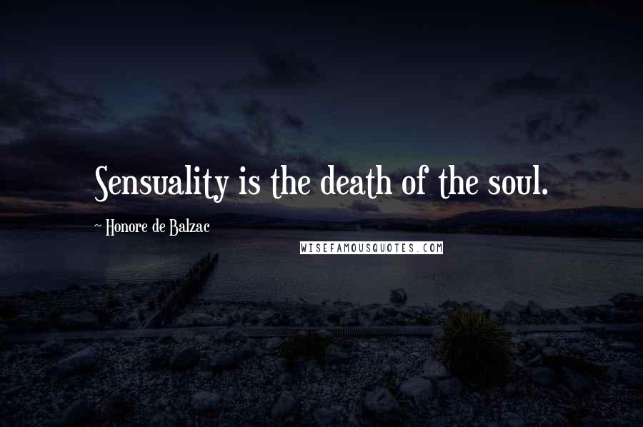 Honore De Balzac Quotes: Sensuality is the death of the soul.