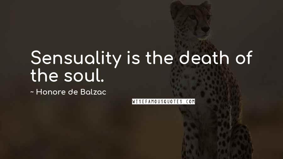 Honore De Balzac Quotes: Sensuality is the death of the soul.