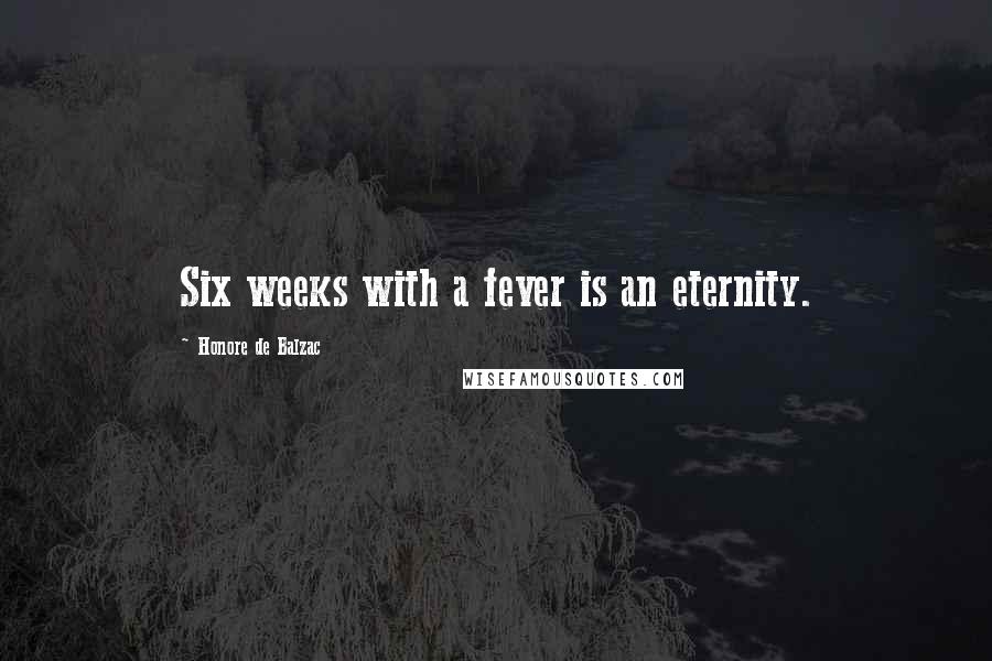Honore De Balzac Quotes: Six weeks with a fever is an eternity.