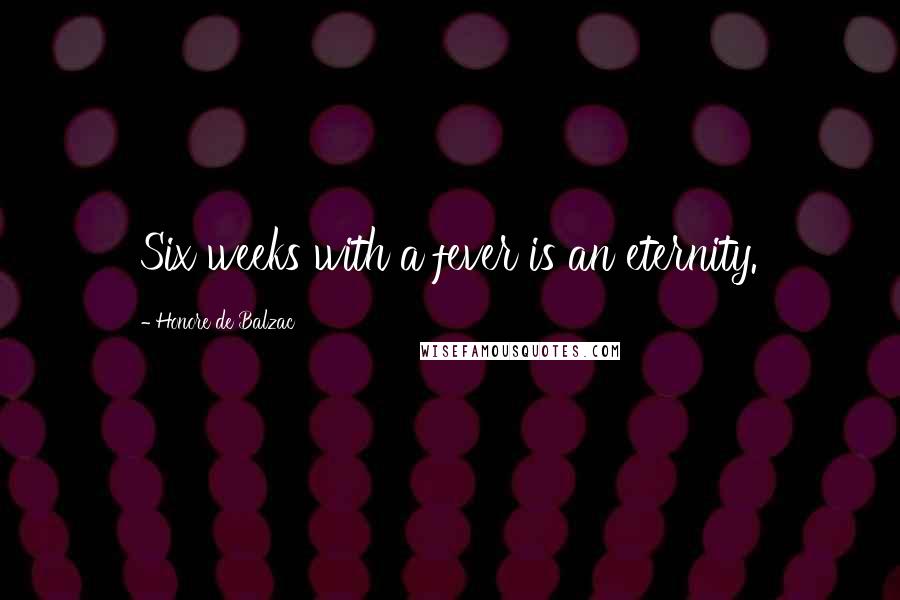 Honore De Balzac Quotes: Six weeks with a fever is an eternity.