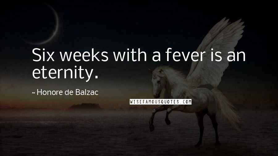 Honore De Balzac Quotes: Six weeks with a fever is an eternity.