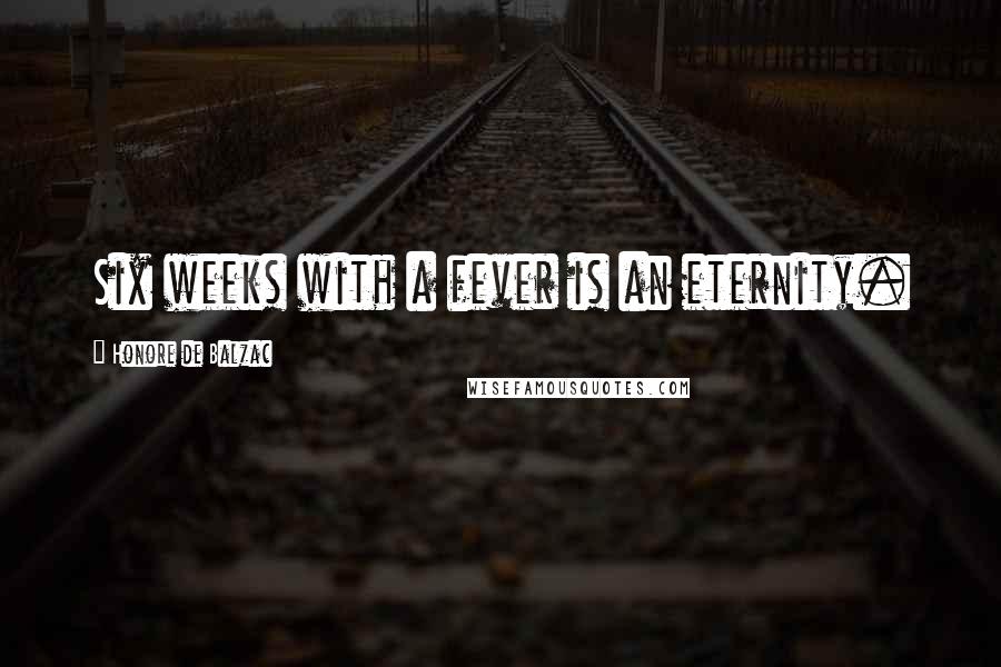 Honore De Balzac Quotes: Six weeks with a fever is an eternity.