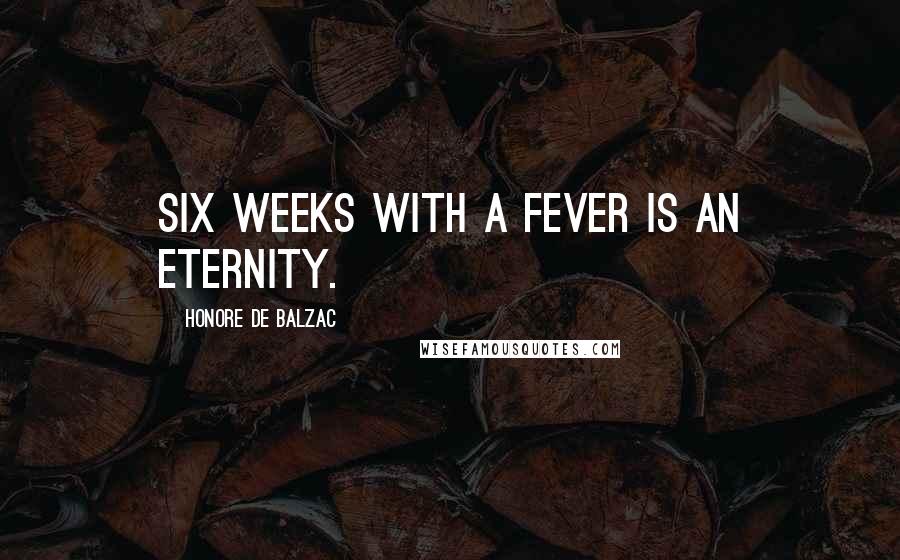 Honore De Balzac Quotes: Six weeks with a fever is an eternity.