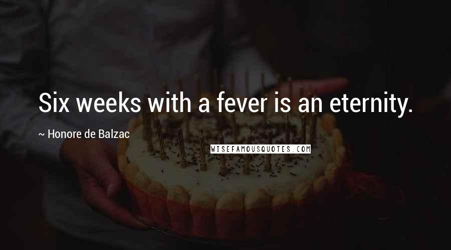 Honore De Balzac Quotes: Six weeks with a fever is an eternity.