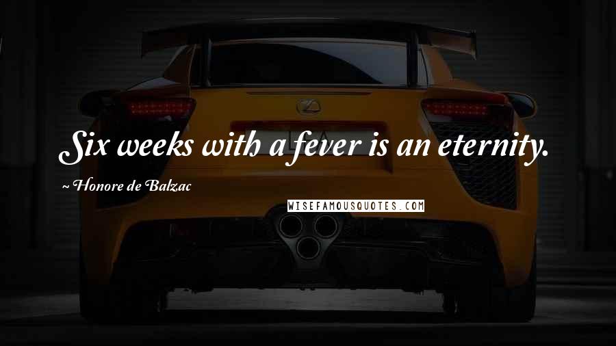 Honore De Balzac Quotes: Six weeks with a fever is an eternity.