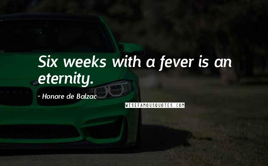 Honore De Balzac Quotes: Six weeks with a fever is an eternity.