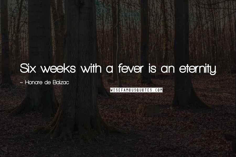 Honore De Balzac Quotes: Six weeks with a fever is an eternity.