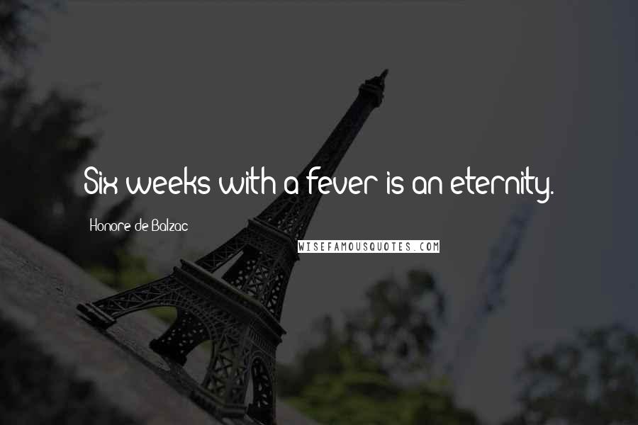 Honore De Balzac Quotes: Six weeks with a fever is an eternity.