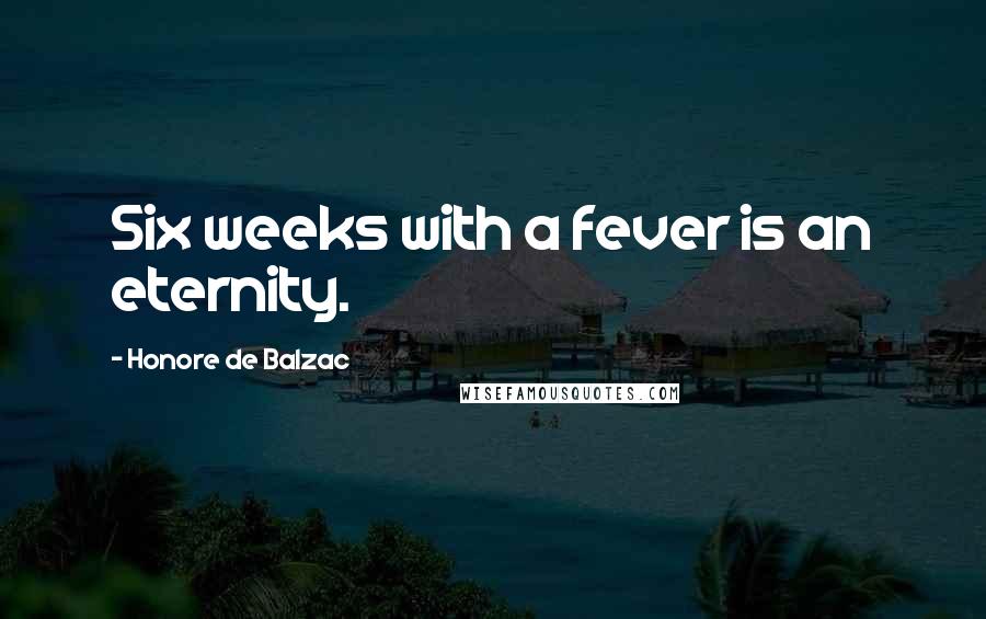 Honore De Balzac Quotes: Six weeks with a fever is an eternity.
