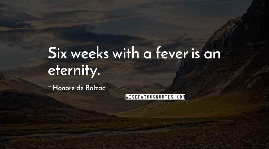 Honore De Balzac Quotes: Six weeks with a fever is an eternity.