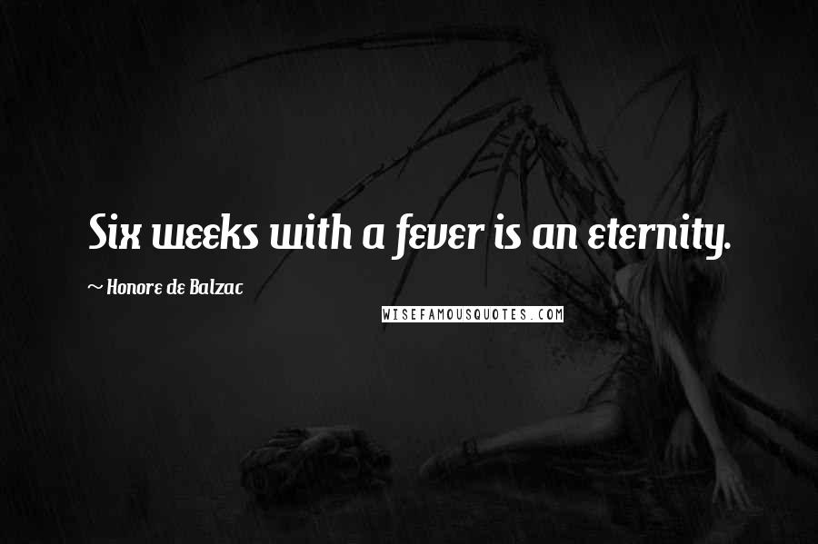 Honore De Balzac Quotes: Six weeks with a fever is an eternity.