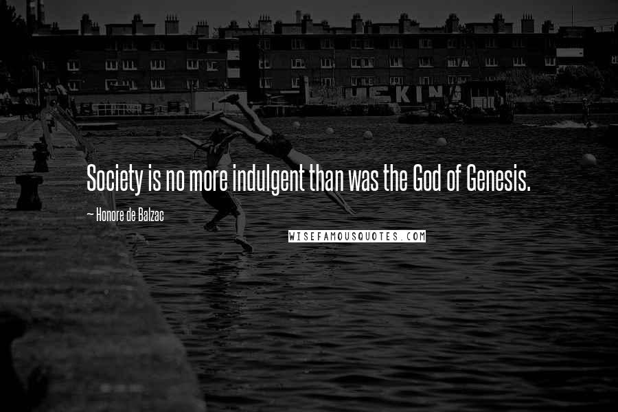 Honore De Balzac Quotes: Society is no more indulgent than was the God of Genesis.