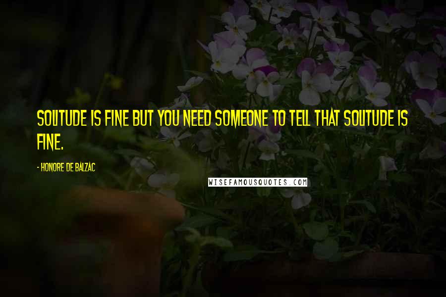 Honore De Balzac Quotes: Solitude is fine but you need someone to tell that solitude is fine.