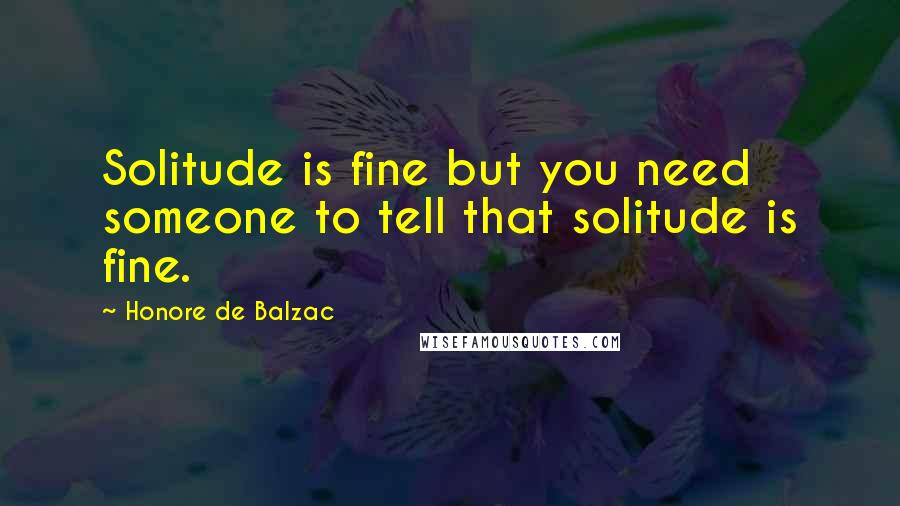 Honore De Balzac Quotes: Solitude is fine but you need someone to tell that solitude is fine.