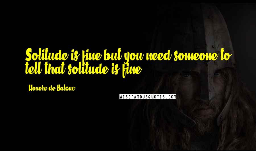 Honore De Balzac Quotes: Solitude is fine but you need someone to tell that solitude is fine.