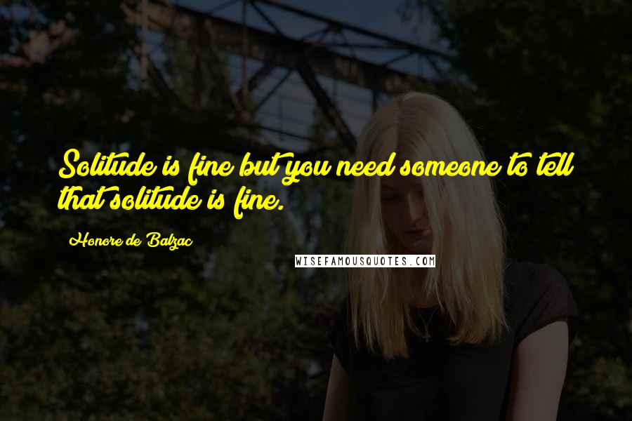 Honore De Balzac Quotes: Solitude is fine but you need someone to tell that solitude is fine.