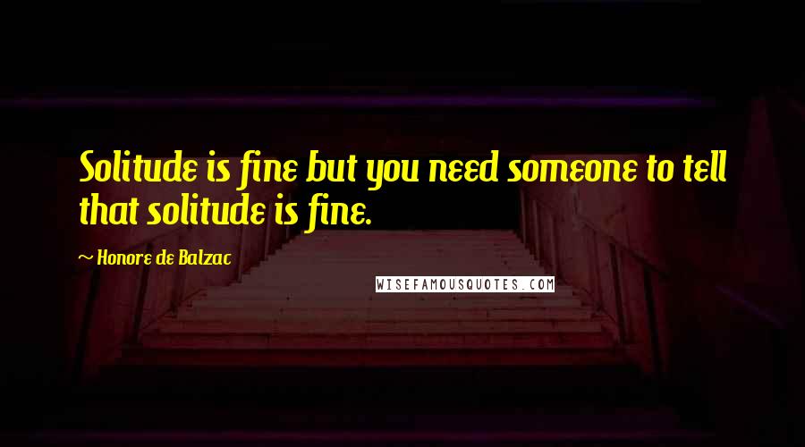 Honore De Balzac Quotes: Solitude is fine but you need someone to tell that solitude is fine.