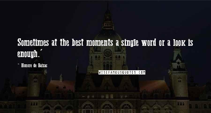 Honore De Balzac Quotes: Sometimes at the best moments a single word or a look is enough.'