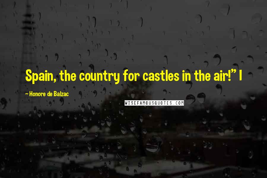 Honore De Balzac Quotes: Spain, the country for castles in the air!" I