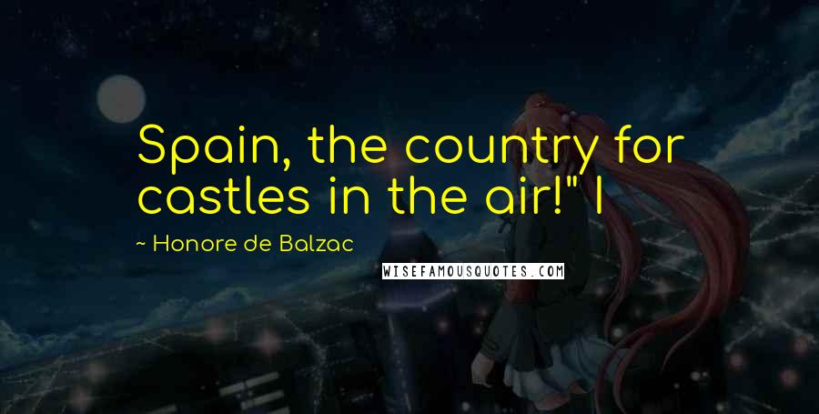 Honore De Balzac Quotes: Spain, the country for castles in the air!" I