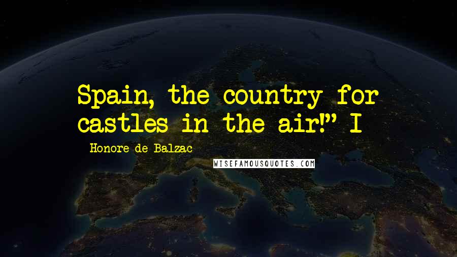 Honore De Balzac Quotes: Spain, the country for castles in the air!" I