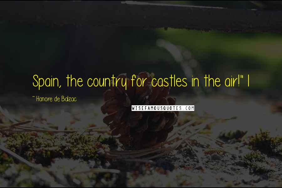 Honore De Balzac Quotes: Spain, the country for castles in the air!" I