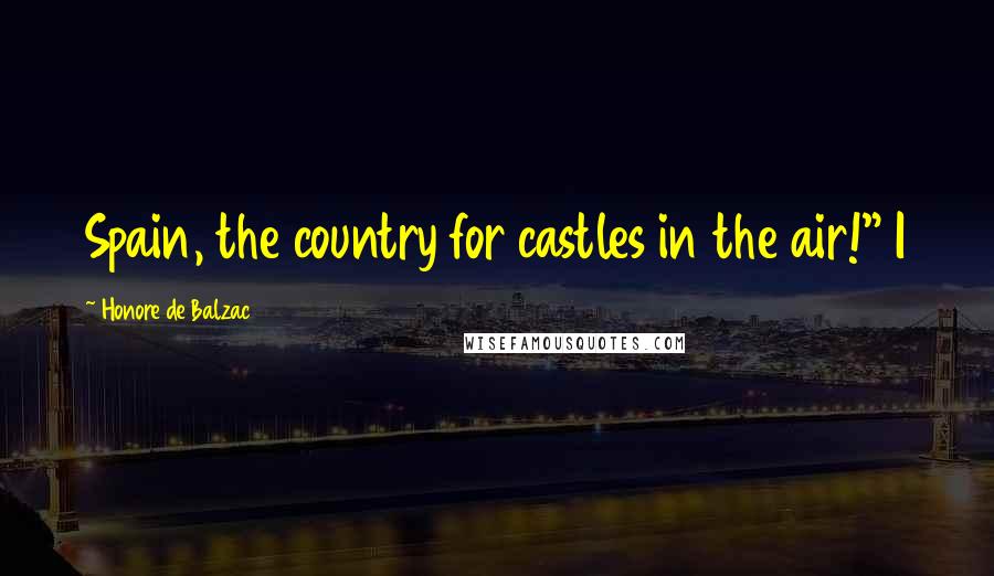 Honore De Balzac Quotes: Spain, the country for castles in the air!" I