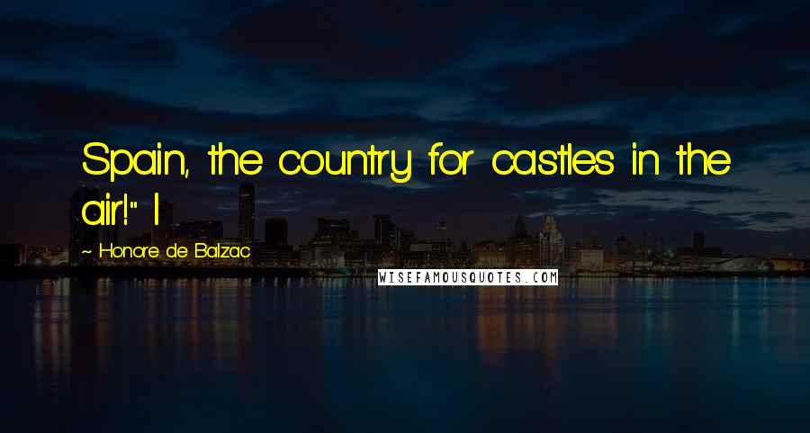 Honore De Balzac Quotes: Spain, the country for castles in the air!" I