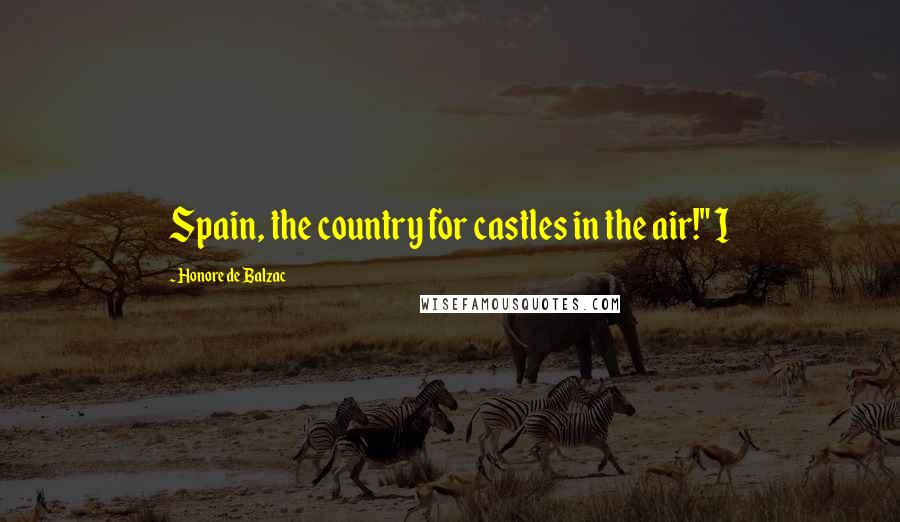 Honore De Balzac Quotes: Spain, the country for castles in the air!" I