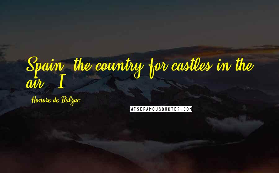 Honore De Balzac Quotes: Spain, the country for castles in the air!" I