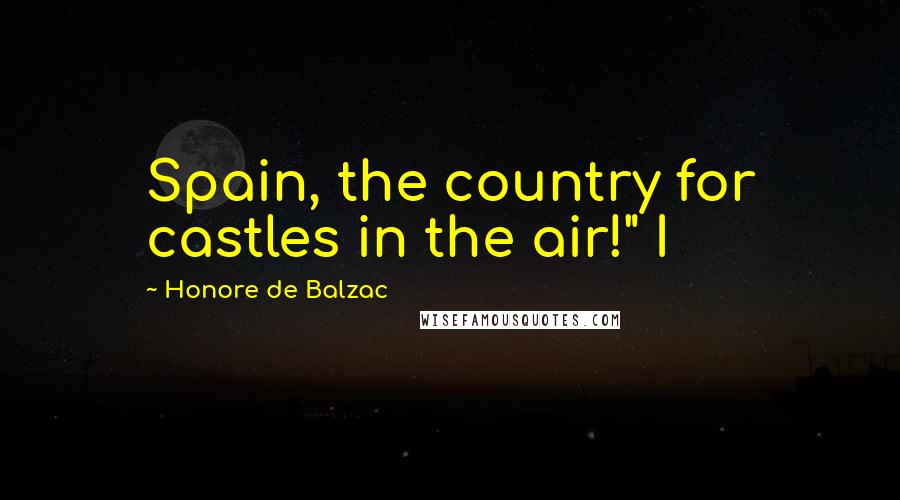 Honore De Balzac Quotes: Spain, the country for castles in the air!" I