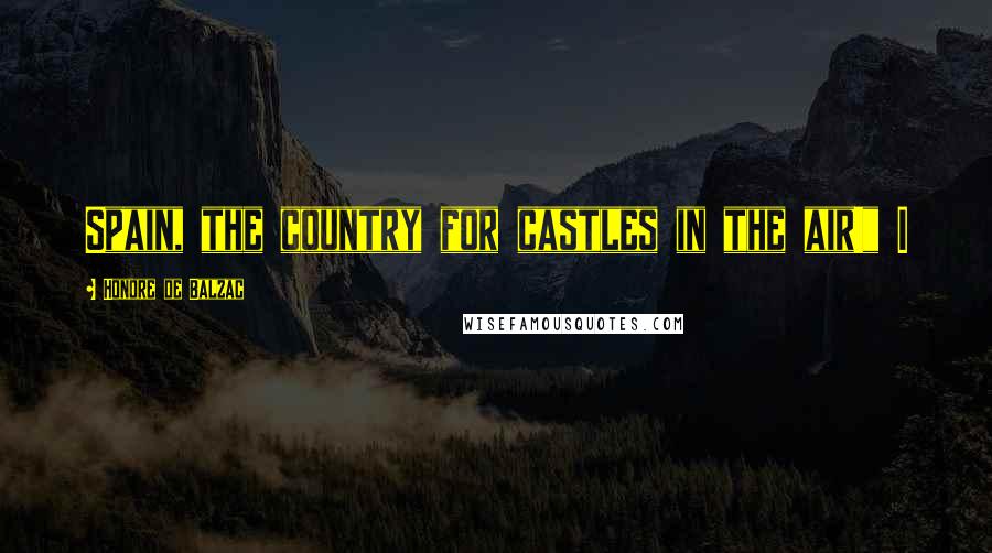 Honore De Balzac Quotes: Spain, the country for castles in the air!" I