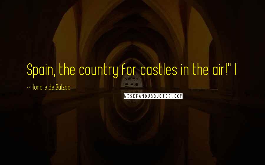 Honore De Balzac Quotes: Spain, the country for castles in the air!" I