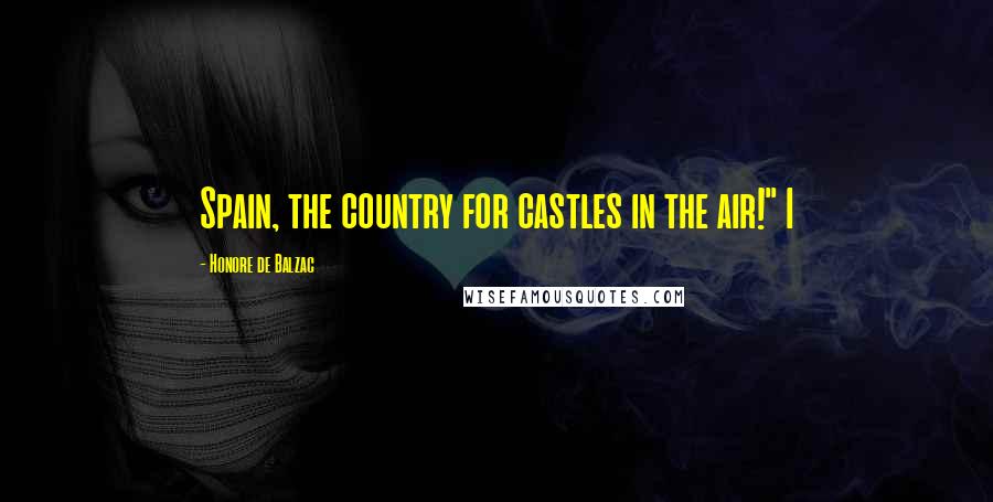 Honore De Balzac Quotes: Spain, the country for castles in the air!" I