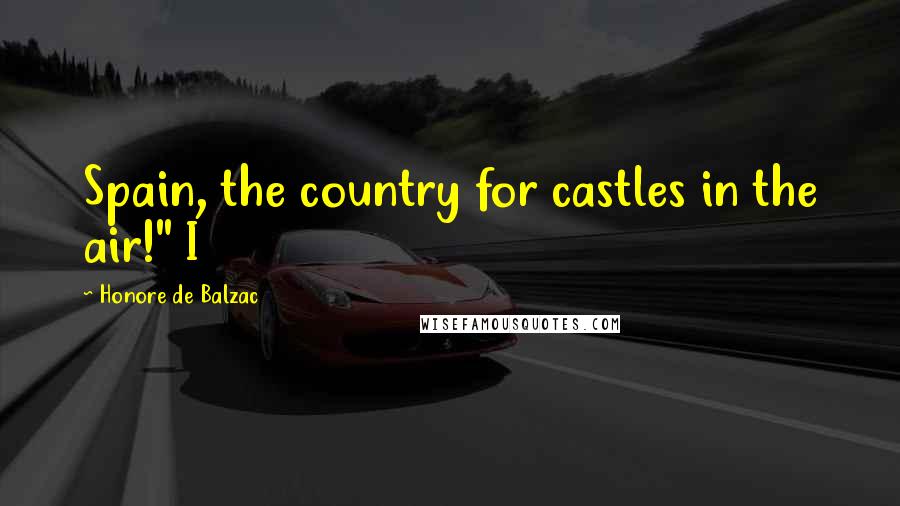Honore De Balzac Quotes: Spain, the country for castles in the air!" I