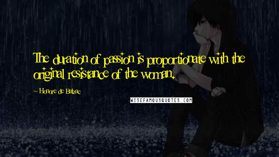 Honore De Balzac Quotes: The duration of passion is proportionate with the original resistance of the woman.