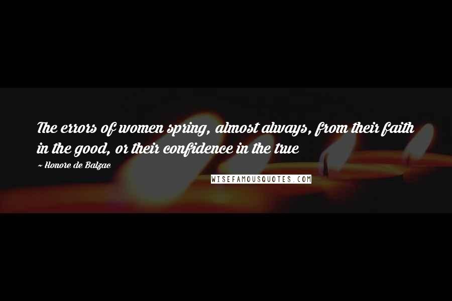 Honore De Balzac Quotes: The errors of women spring, almost always, from their faith in the good, or their confidence in the true