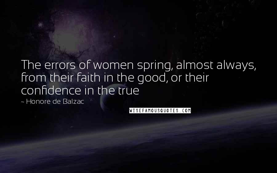 Honore De Balzac Quotes: The errors of women spring, almost always, from their faith in the good, or their confidence in the true