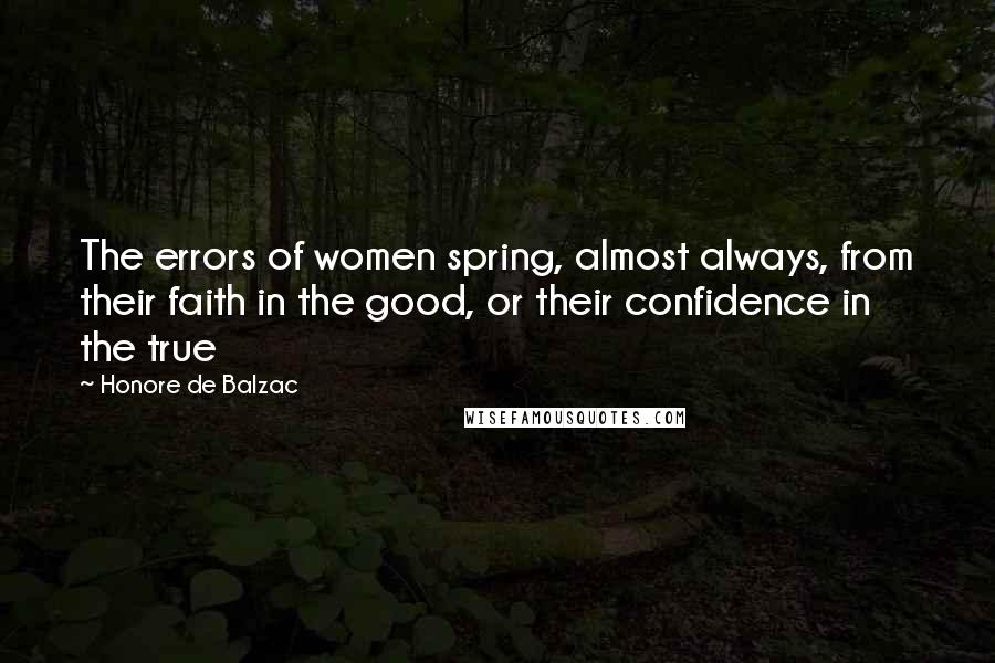 Honore De Balzac Quotes: The errors of women spring, almost always, from their faith in the good, or their confidence in the true