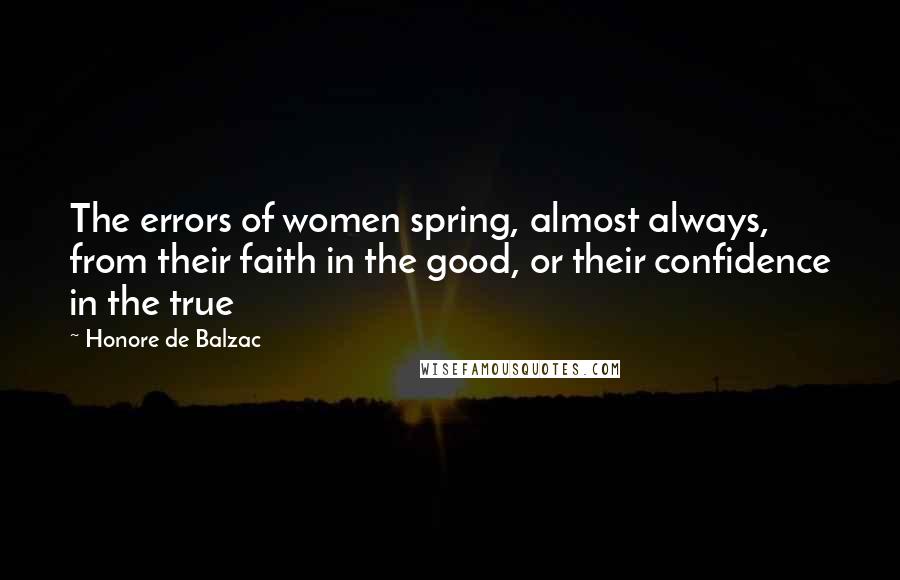 Honore De Balzac Quotes: The errors of women spring, almost always, from their faith in the good, or their confidence in the true