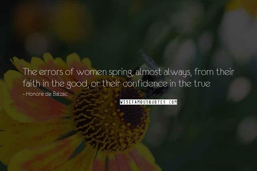 Honore De Balzac Quotes: The errors of women spring, almost always, from their faith in the good, or their confidence in the true